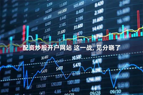 配资炒股开户网站 这一战, 见分晓了