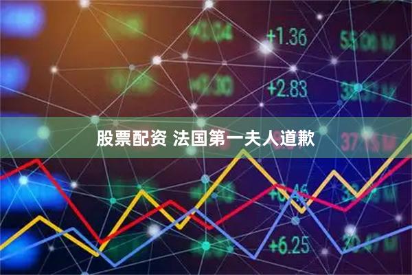 股票配资 法国第一夫人道歉