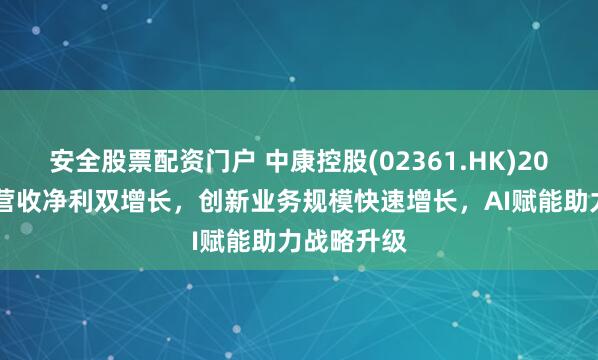 安全股票配资门户 中康控股(02361.HK)2024年报：营收净利双增长，创新业务规模快速增长，AI赋能助力战略升级