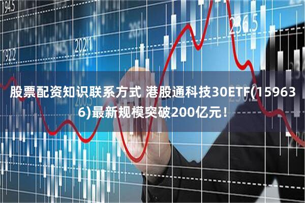 股票配资知识联系方式 港股通科技30ETF(159636)最新规模突破200亿元！
