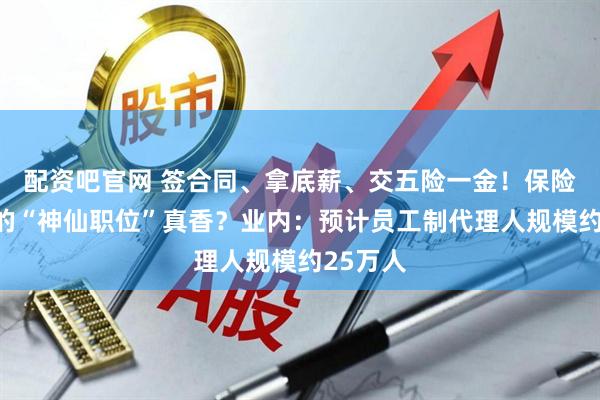 配资吧官网 签合同、拿底薪、交五险一金！保险代理人的“神仙职位”真香？业内：预计员工制代理人规模约25万人
