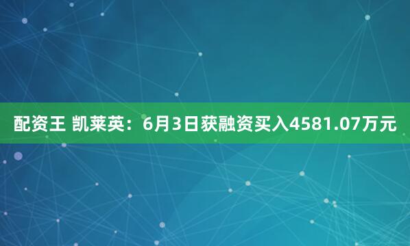 配资王 凯莱英：6月3日获融资买入4581.07万元