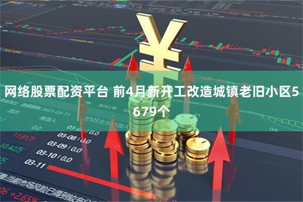 网络股票配资平台 前4月新开工改造城镇老旧小区5679个
