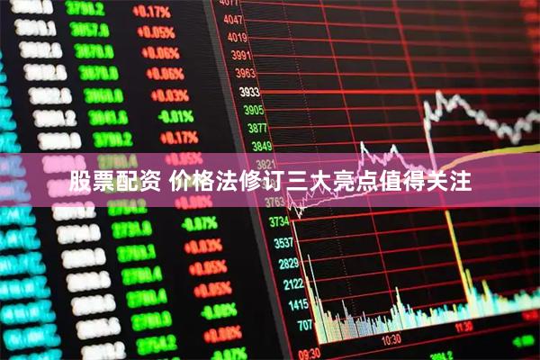 股票配资 价格法修订三大亮点值得关注