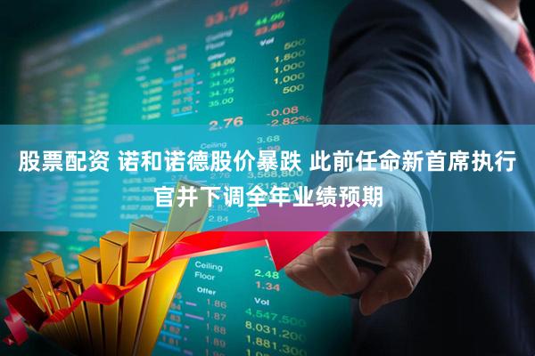 股票配资 诺和诺德股价暴跌 此前任命新首席执行官并下调全年业绩预期