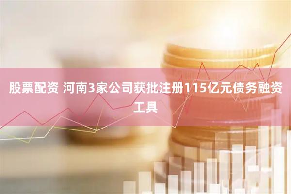 股票配资 河南3家公司获批注册115亿元债务融资工具