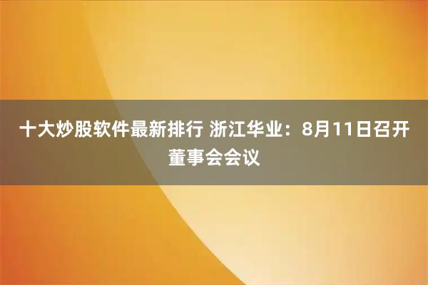 十大炒股软件最新排行 浙江华业：8月11日召开董事会会议